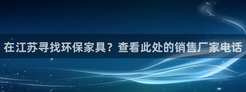 杏耀登陆测速：在江苏寻找环保家具？查看此处的销售厂家电话