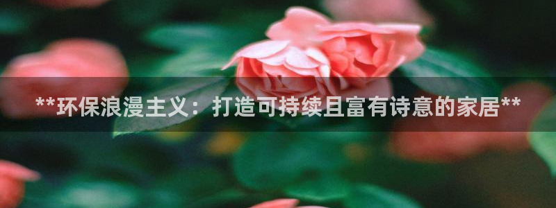 杏耀软件：**环保浪漫主义：打造可持续且富有诗意的家居**